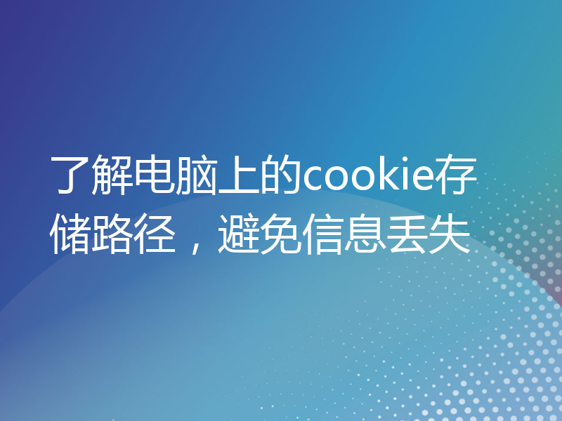 了解电脑上的cookie存储路径，避免信息丢失