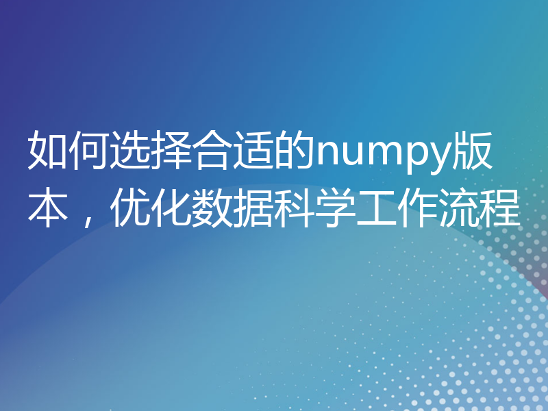 如何选择合适的numpy版本，优化数据科学工作流程