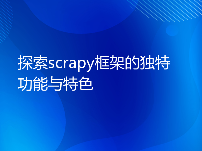 探索scrapy框架的独特功能与特色