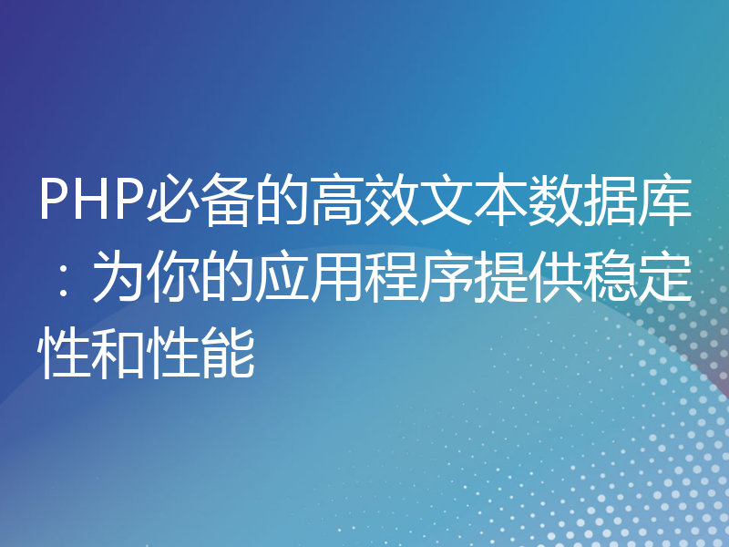 PHP必备的高效文本数据库：为你的应用程序提供稳定性和性能