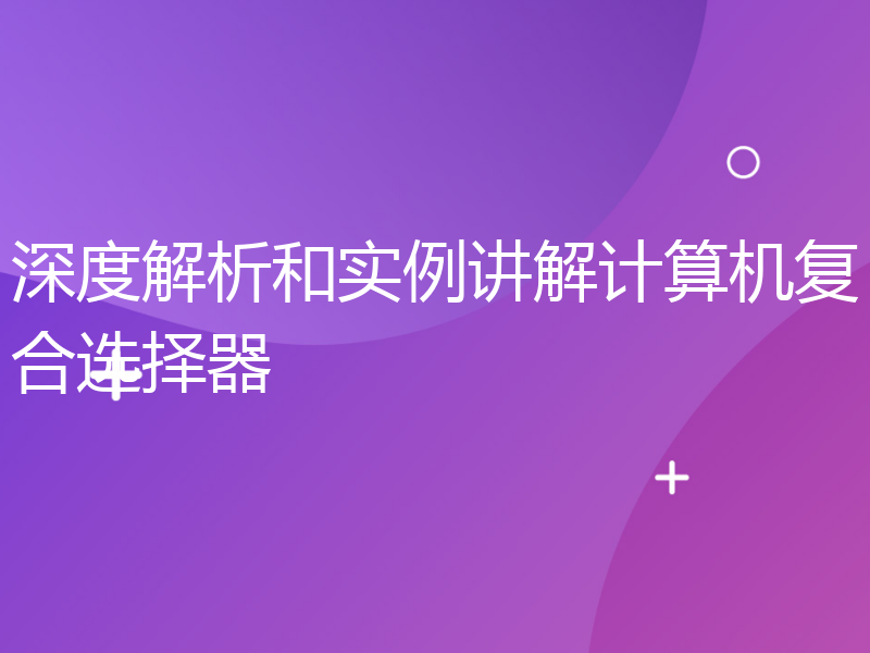 深度解析和实例讲解计算机复合选择器