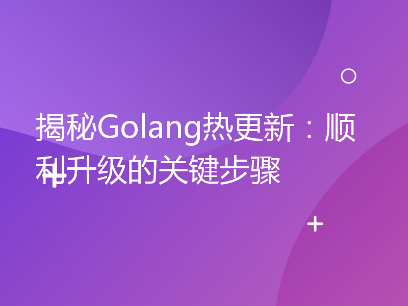 揭秘Golang热更新：顺利升级的关键步骤