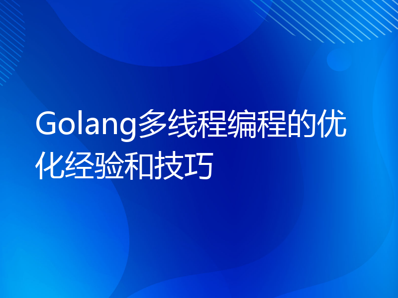 Golang多线程编程的优化经验和技巧