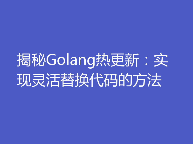 揭秘Golang热更新：实现灵活替换代码的方法