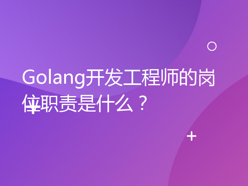 Golang开发工程师的岗位职责是什么？