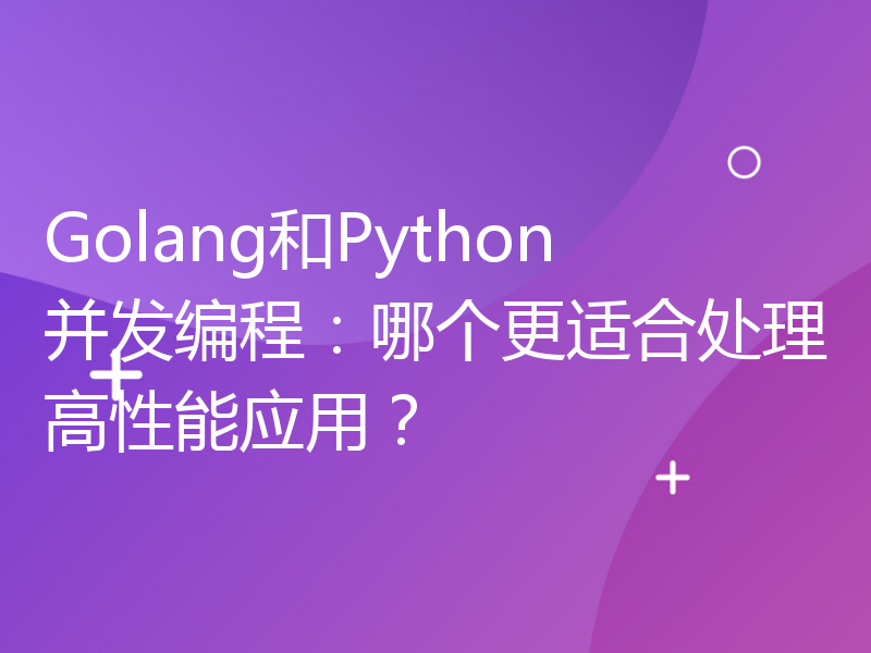 Golang和Python并发编程：哪个更适合处理高性能应用？