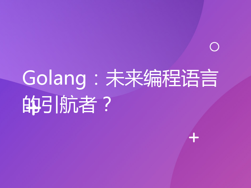 Golang：未来编程语言的引航者？