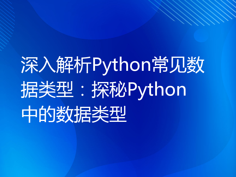 深入解析Python常见数据类型：探秘Python中的数据类型