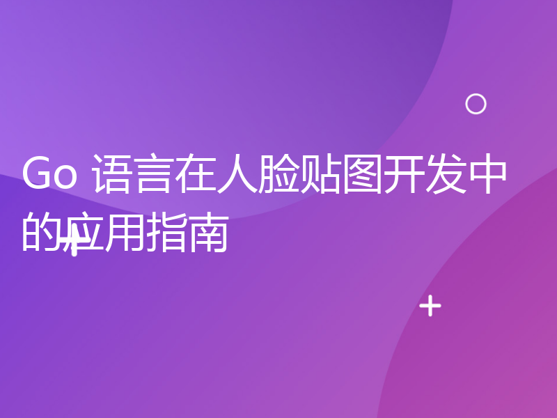 Go 语言在人脸贴图开发中的应用指南