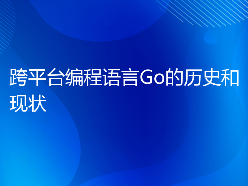 跨平台编程语言Go的历史和现状