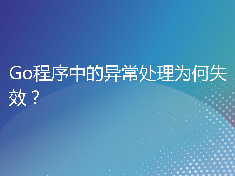 Go程序中的异常处理为何失效？