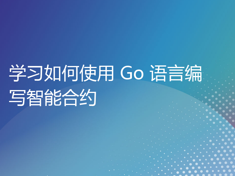 学习如何使用 Go 语言编写智能合约