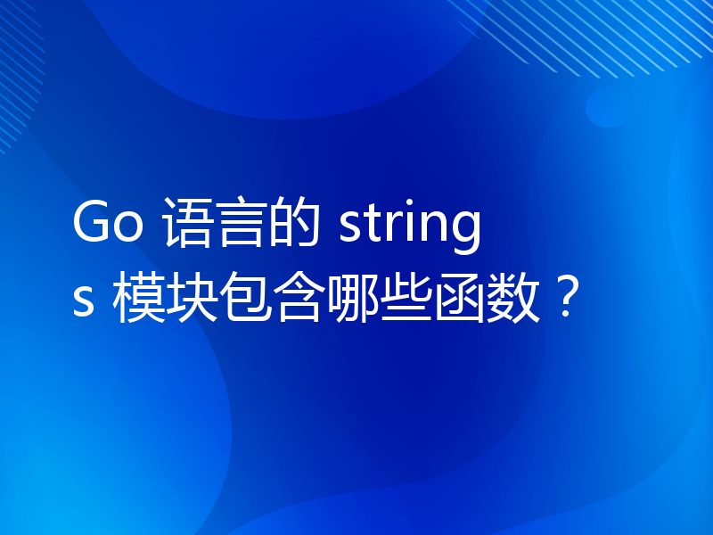 Go 语言的 strings 模块包含哪些函数？