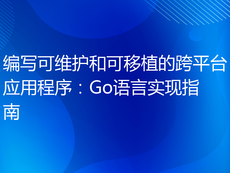 编写可维护和可移植的跨平台应用程序：Go语言实现指南