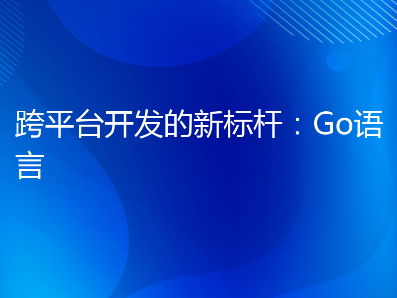 跨平台开发的新标杆：Go语言