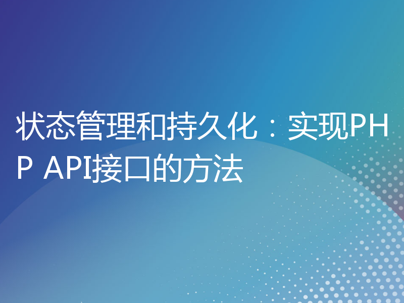 状态管理和持久化：实现PHP API接口的方法