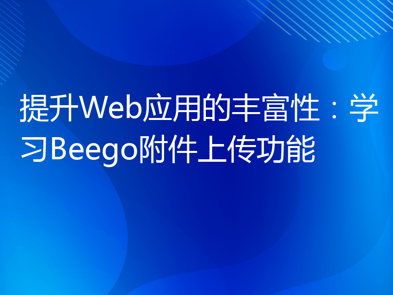 提升Web应用的丰富性：学习Beego附件上传功能