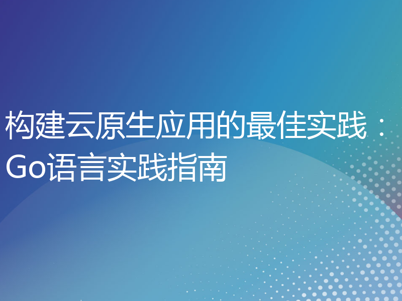 构建云原生应用的最佳实践：Go语言实践指南