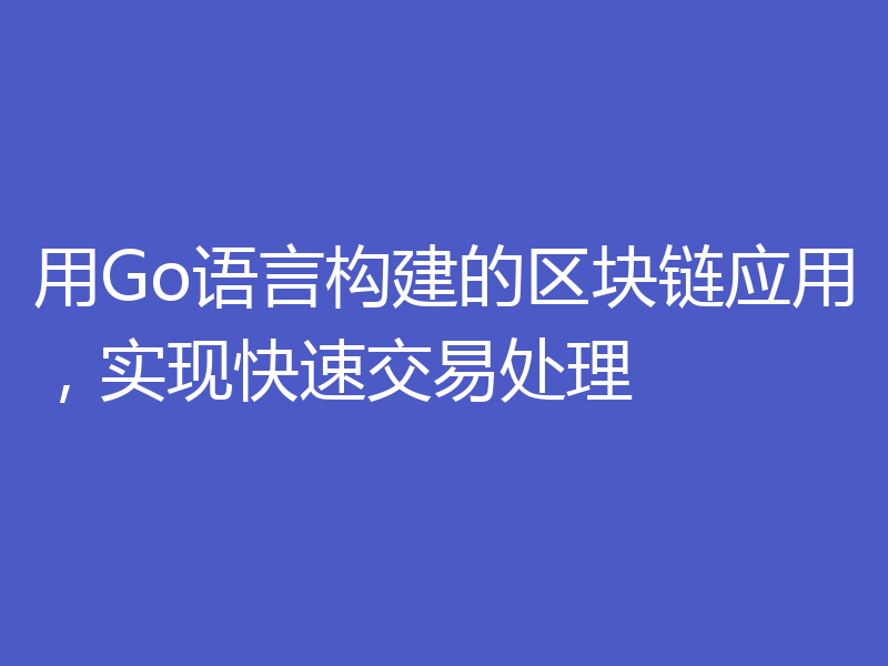 用Go语言构建的区块链应用，实现快速交易处理