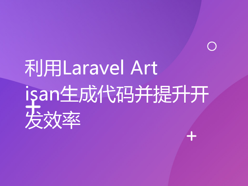 利用Laravel Artisan生成代码并提升开发效率