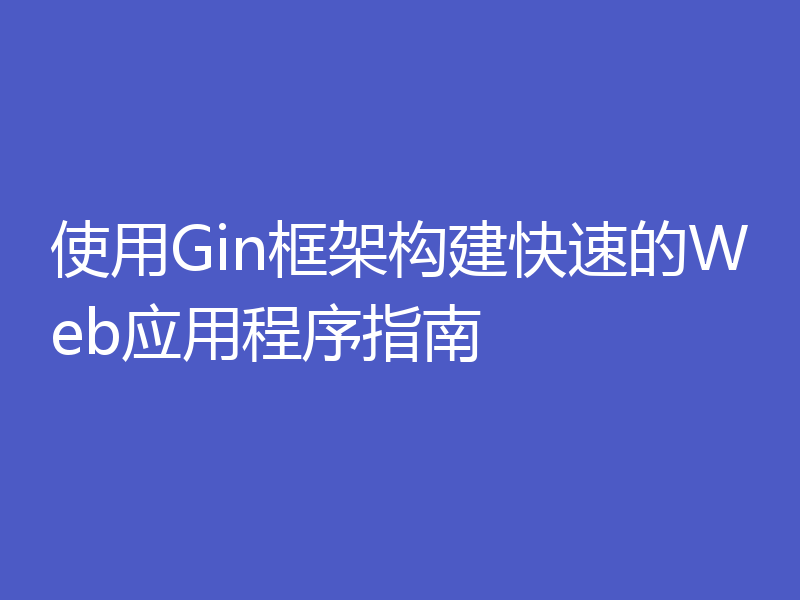 使用Gin框架构建快速的Web应用程序指南