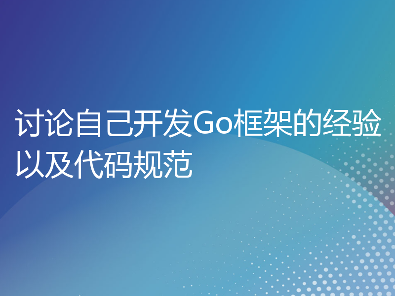 讨论自己开发Go框架的经验以及代码规范