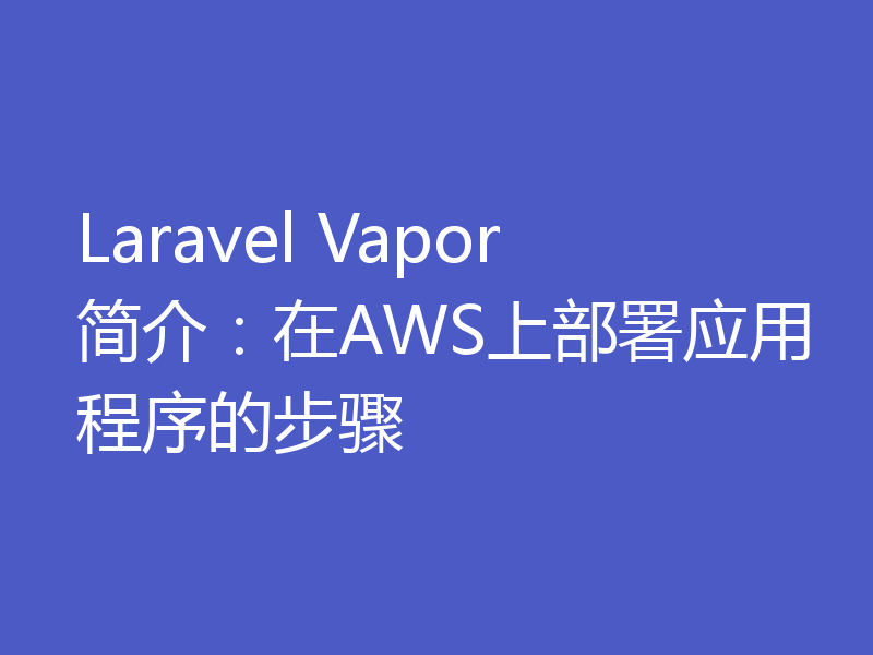 Laravel Vapor简介：在AWS上部署应用程序的步骤