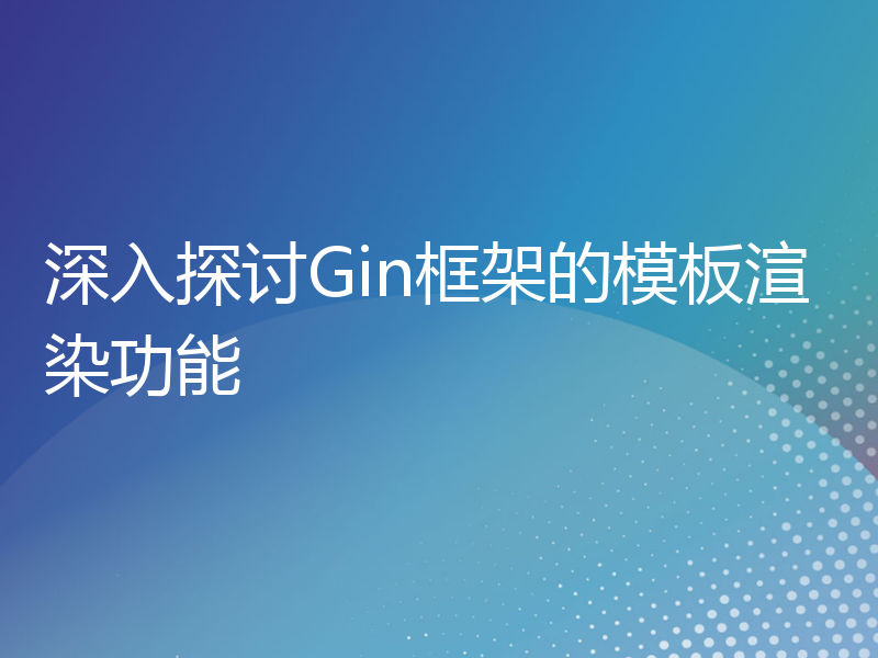 深入探讨Gin框架的模板渲染功能