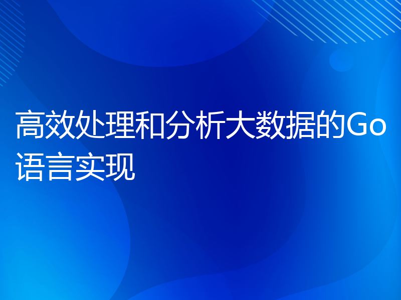 高效处理和分析大数据的Go语言实现