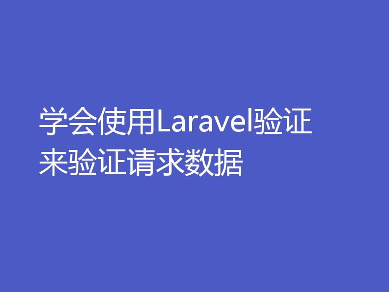 学会使用Laravel验证来验证请求数据