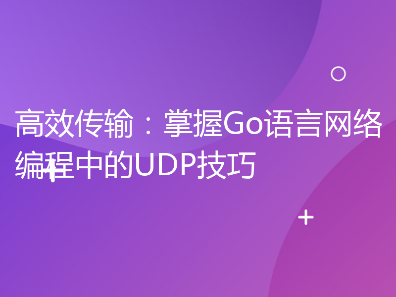 高效传输：掌握Go语言网络编程中的UDP技巧