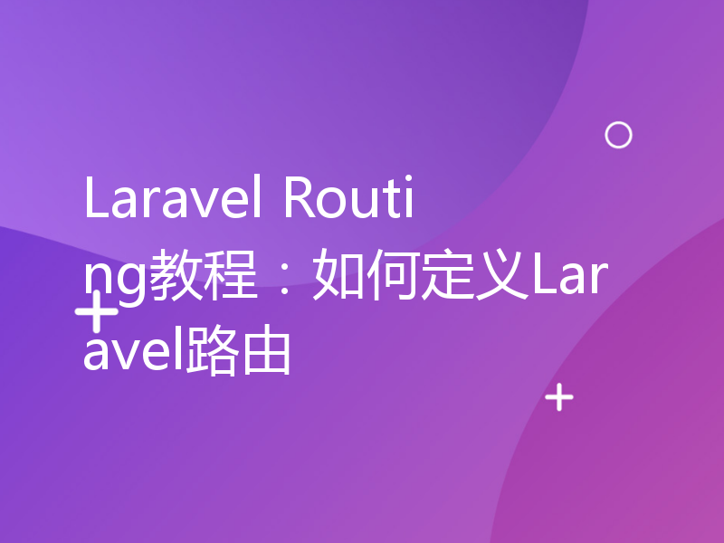 Laravel Routing教程：如何定义Laravel路由