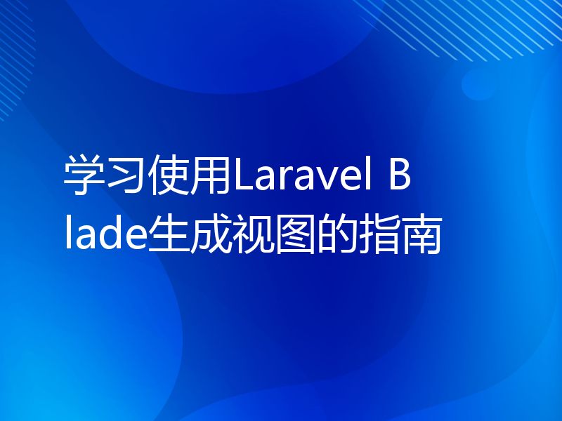 学习使用Laravel Blade生成视图的指南