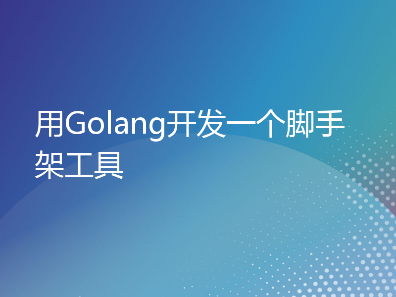 用Golang开发一个脚手架工具