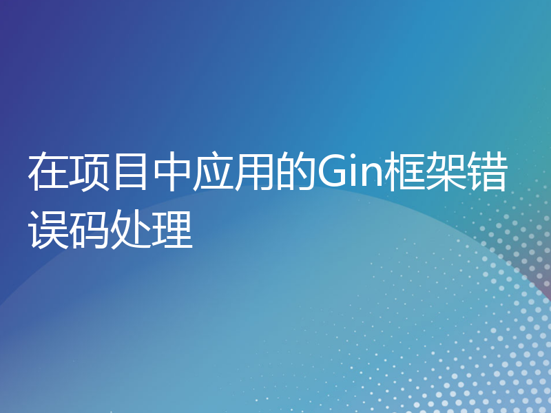 在项目中应用的Gin框架错误码处理