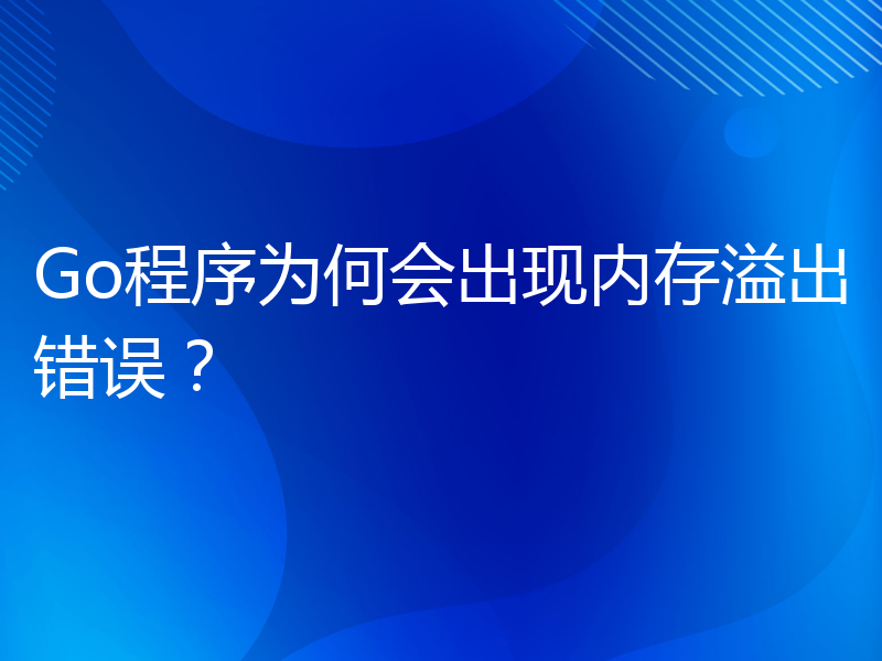 Go程序为何会出现内存溢出错误？