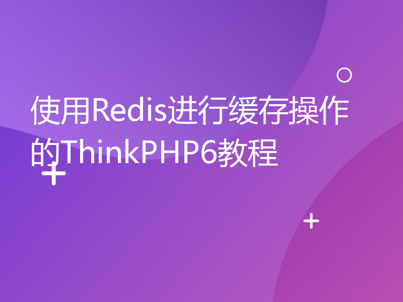 使用Redis进行缓存操作的ThinkPHP6教程