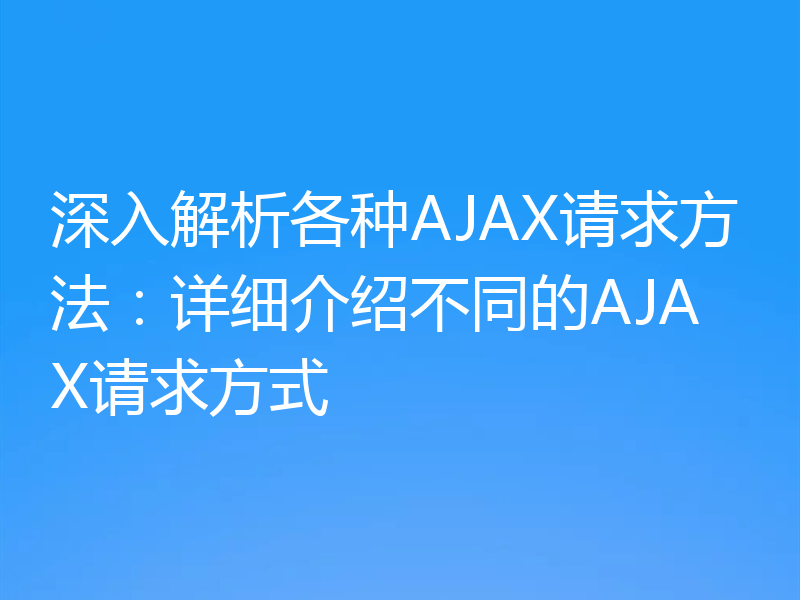 深入解析各种AJAX请求方法：详细介绍不同的AJAX请求方式