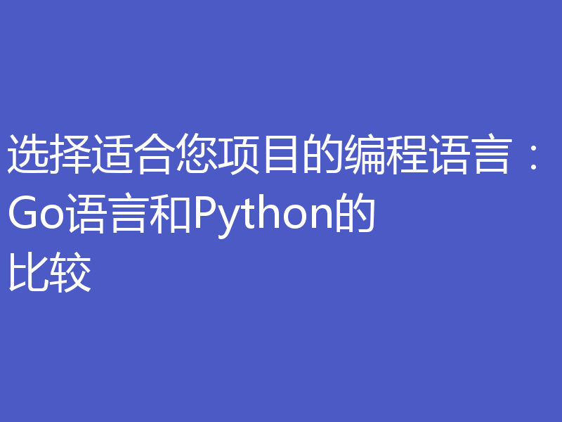 选择适合您项目的编程语言：Go语言和Python的比较