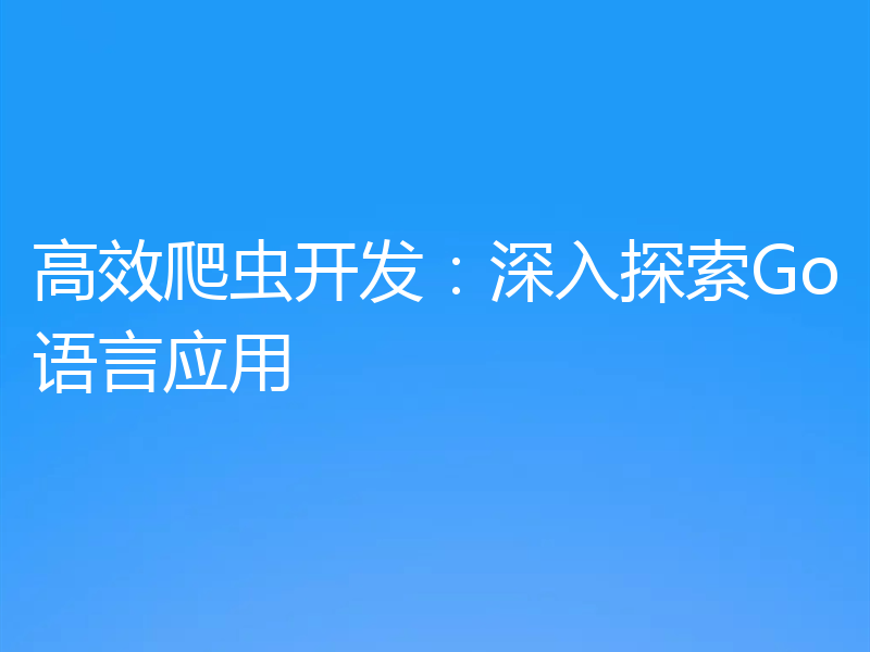 高效爬虫开发：深入探索Go语言应用