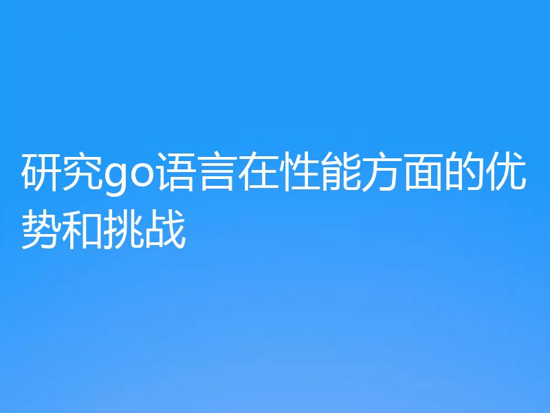 研究go语言在性能方面的优势和挑战