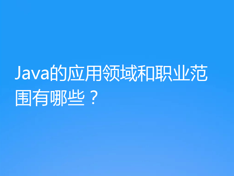 Java的应用领域和职业范围有哪些？