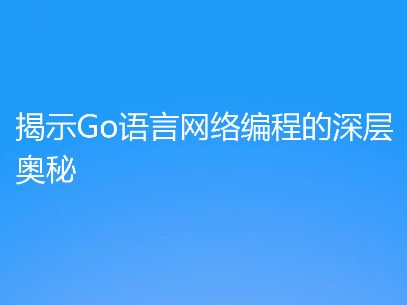 揭示Go语言网络编程的深层奥秘