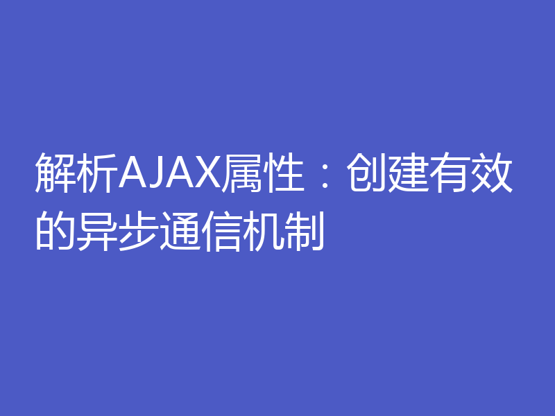 解析AJAX属性：创建有效的异步通信机制