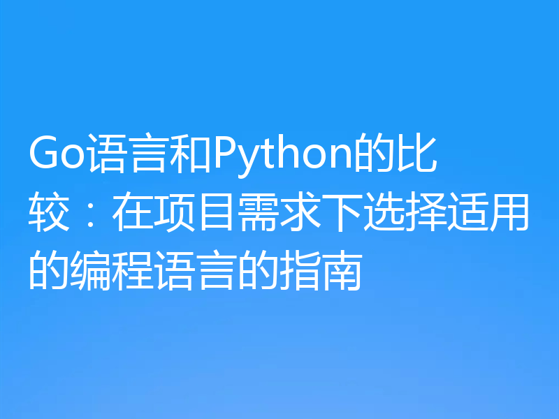 Go语言和Python的比较：在项目需求下选择适用的编程语言的指南