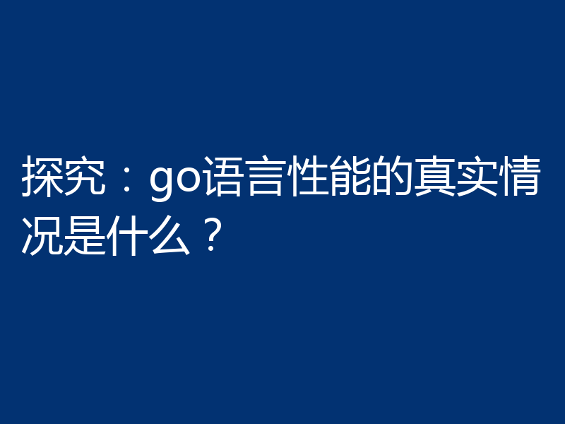 探究：go语言性能的真实情况是什么？