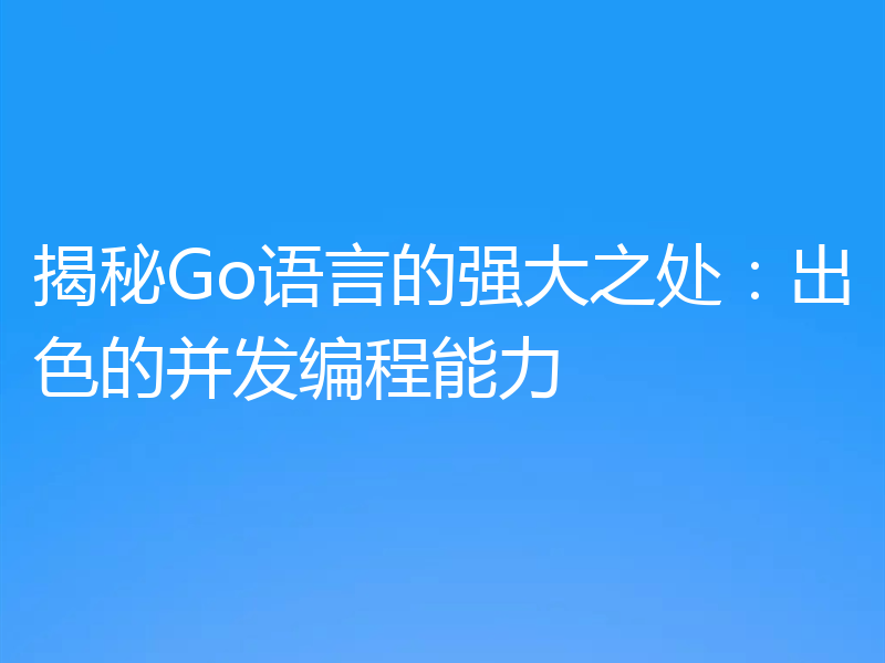 揭秘Go语言的强大之处：出色的并发编程能力