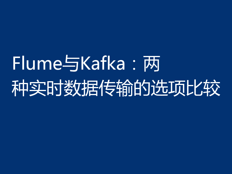 Flume与Kafka：两种实时数据传输的选项比较