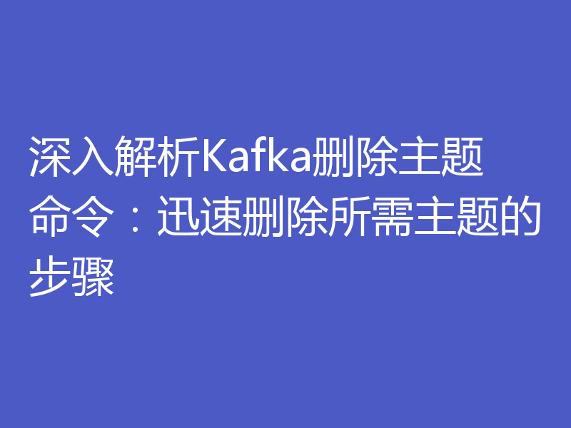 深入解析Kafka删除主题命令：迅速删除所需主题的步骤