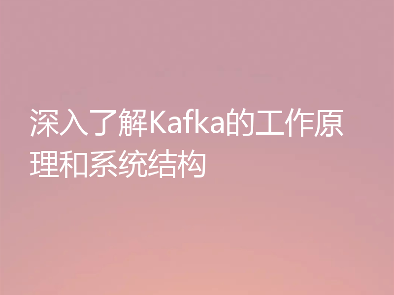 深入了解Kafka的工作原理和系统结构